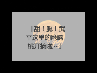 甜！脆！武平这里的鹰嘴桃开摘啦～