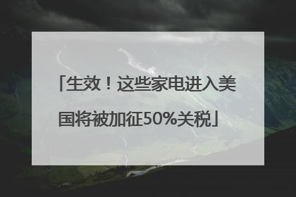 生效！这些家电进入美国将被加征50%关税