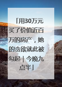 用30万元买了价值近百万的房产，她的贪欲就此被勾起｜今晚九点半