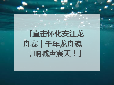 直击怀化安江龙舟赛｜千年龙舟魂，呐喊声震天！
