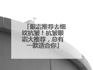 眼霜推荐去细纹抗皱！抗皱眼霜大推荐，总有一款适合你