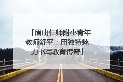 眉山仁师附小青年教师舒平：用独特魅力书写教育传奇