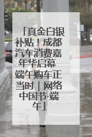 真金白银补贴！成都汽车消费嘉年华启幕 端午购车正当时｜网络中国节·端午