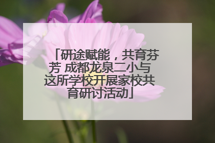 研途赋能，共育芬芳 成都龙泉二小与这所学校开展家校共育研讨活动