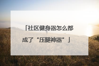 社区健身器怎么都成了“压腿神器”