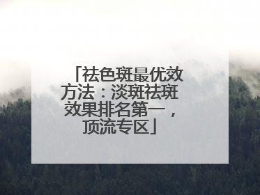 祛色斑最优效方法：淡斑祛斑效果排名第一，顶流专区