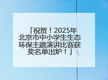 祝贺！2025年北京市中小学生生态环保主题演讲比赛获奖名单出炉！