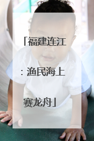 福建连江：渔民海上赛龙舟