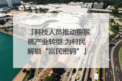 科技人员推动猕猴桃产业转型 为村民解锁“富民密码”