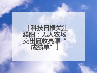 科技日报关注濮阳：无人农场交出夏收亮眼“成绩单”