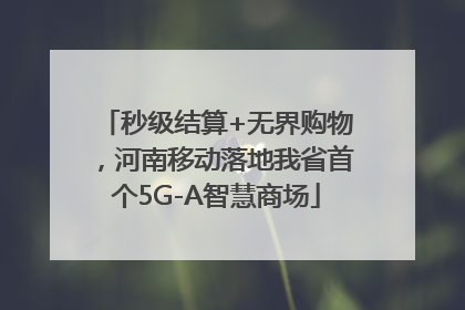 秒级结算+无界购物，河南移动落地我省首个5G-A智慧商场