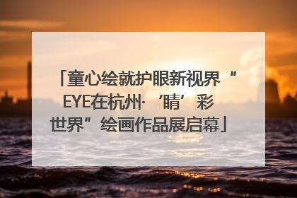 童心绘就护眼新视界“EYE在杭州·‘睛’彩世界”绘画作品展启幕