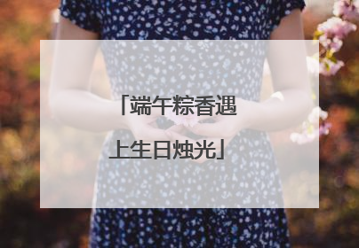 端午粽香遇上生日烛光