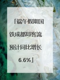 端午假期国铁成都局客流预计同比增长6.6%