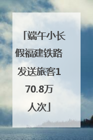 端午小长假福建铁路发送旅客170.8万人次