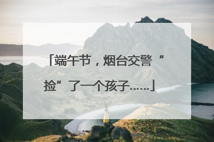 端午节，烟台交警“捡”了一个孩子……