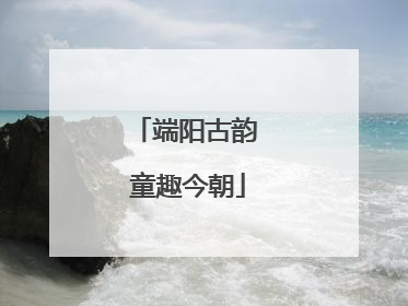 端阳古韵 童趣今朝