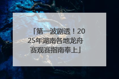 第一波剧透！2025年湖南各地龙舟赛观赛指南奉上