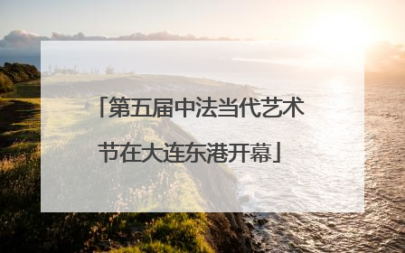 第五届中法当代艺术节在大连东港开幕
