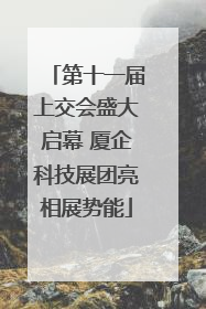 第十一届上交会盛大启幕 厦企科技展团亮相展势能