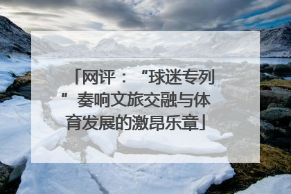 网评：“球迷专列”奏响文旅交融与体育发展的激昂乐章