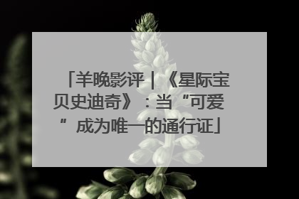 羊晚影评｜《星际宝贝史迪奇》：当“可爱”成为唯一的通行证