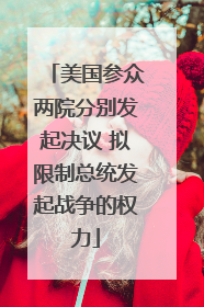 美国参众两院分别发起决议 拟限制总统发起战争的权力