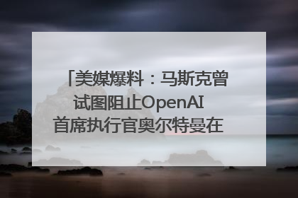 美媒爆料：马斯克曾试图阻止OpenAI首席执行官奥尔特曼在中东的AI交易