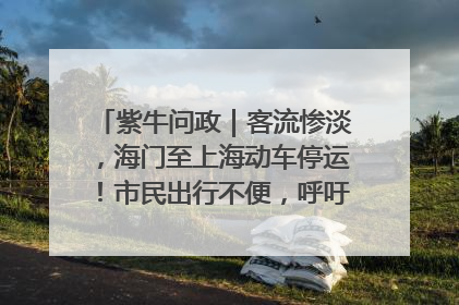 紫牛问政｜客流惨淡，海门至上海动车停运！市民出行不便，呼吁铁路部门恢复班次