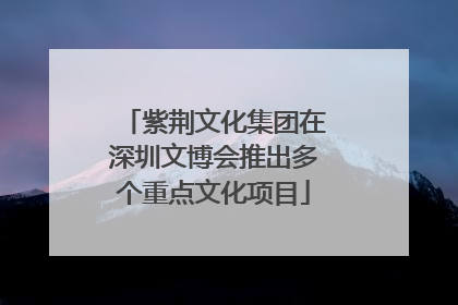 紫荆文化集团在深圳文博会推出多个重点文化项目