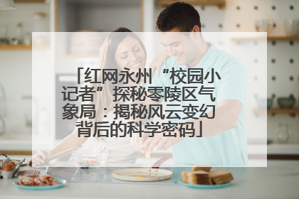 红网永州“校园小记者”探秘零陵区气象局：揭秘风云变幻背后的科学密码