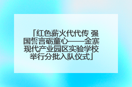 红色薪火代代传 强国誓言砺童心——金寨现代产业园区实验学校举行分批入队仪式