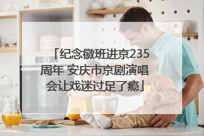 纪念徽班进京235周年 安庆市京剧演唱会让戏迷过足了瘾