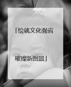 绘就文化强省璀璨新图景