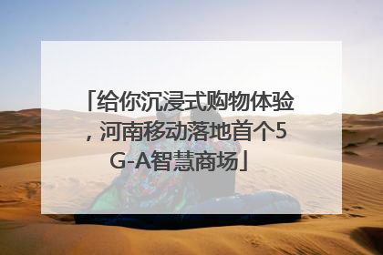 给你沉浸式购物体验，河南移动落地首个5G-A智慧商场