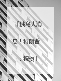 俄乌大消息！特朗普：祝贺