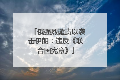 俄强烈谴责以袭击伊朗：违反《联合国宪章》