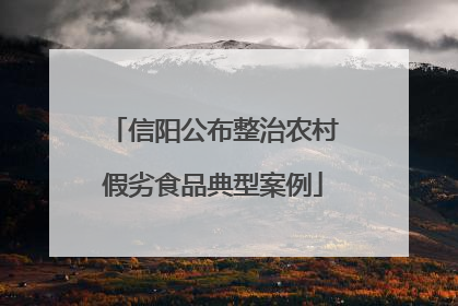 信阳公布整治农村假劣食品典型案例