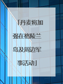 丹麦将加强在格陵兰岛及周边军事活动