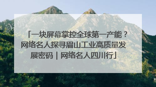 一块屏幕掌控全球第一产能？网络名人探寻眉山工业高质量发展密码｜网络名人四川行