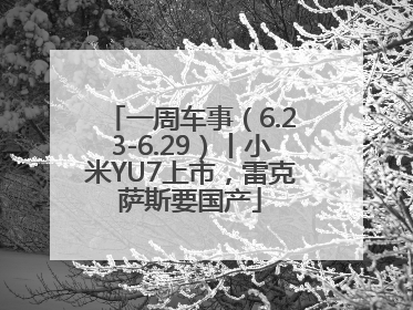 一周车事（6.23-6.29）丨小米YU7上市，雷克萨斯要国产