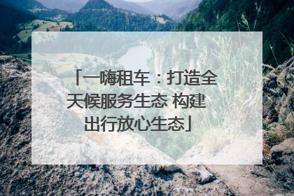 一嗨租车：打造全天候服务生态 构建出行放心生态
