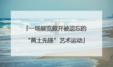 一场展览掀开被遗忘的“黄土先锋”艺术运动