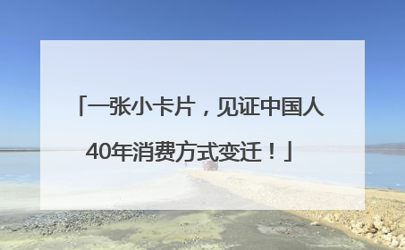一张小卡片，见证中国人40年消费方式变迁！