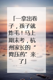 一拿出卷子，孩子就炸毛！马上期末考，杭州家长的“降压药”来了