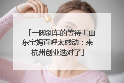 一脚刹车的等待！山东宝妈直呼太感动：来杭州创业选对了