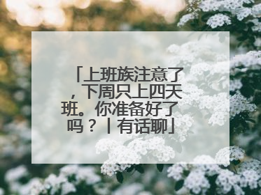 上班族注意了，下周只上四天班。你准备好了吗？丨有话聊