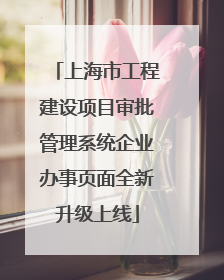 上海市工程建设项目审批管理系统企业办事页面全新升级上线