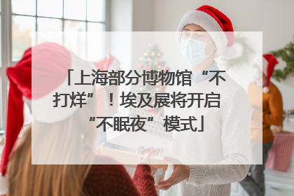 上海部分博物馆“不打烊”！埃及展将开启“不眠夜”模式