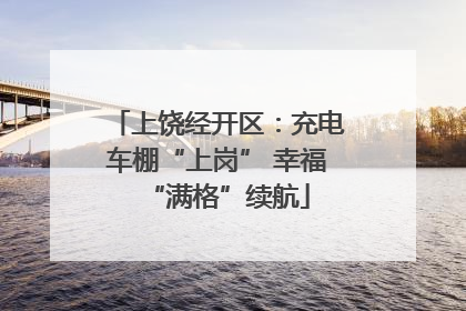 上饶经开区：充电车棚“上岗” 幸福“满格”续航